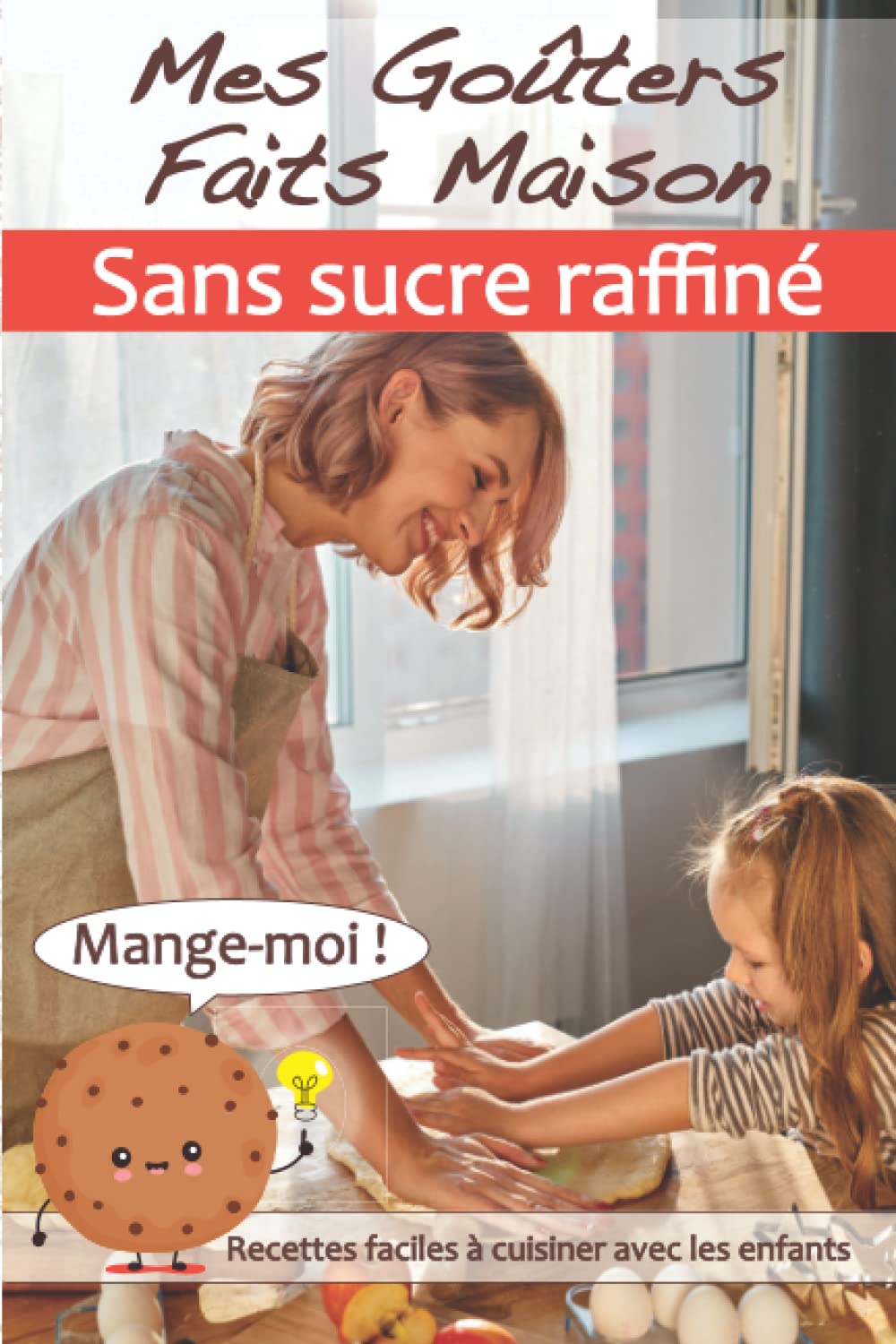 Mes goûters faits maison sans sucre raffiné: ma detox en sucre raffiné 20 recettes faciles à cuisiner avec les enfants (French Edition)