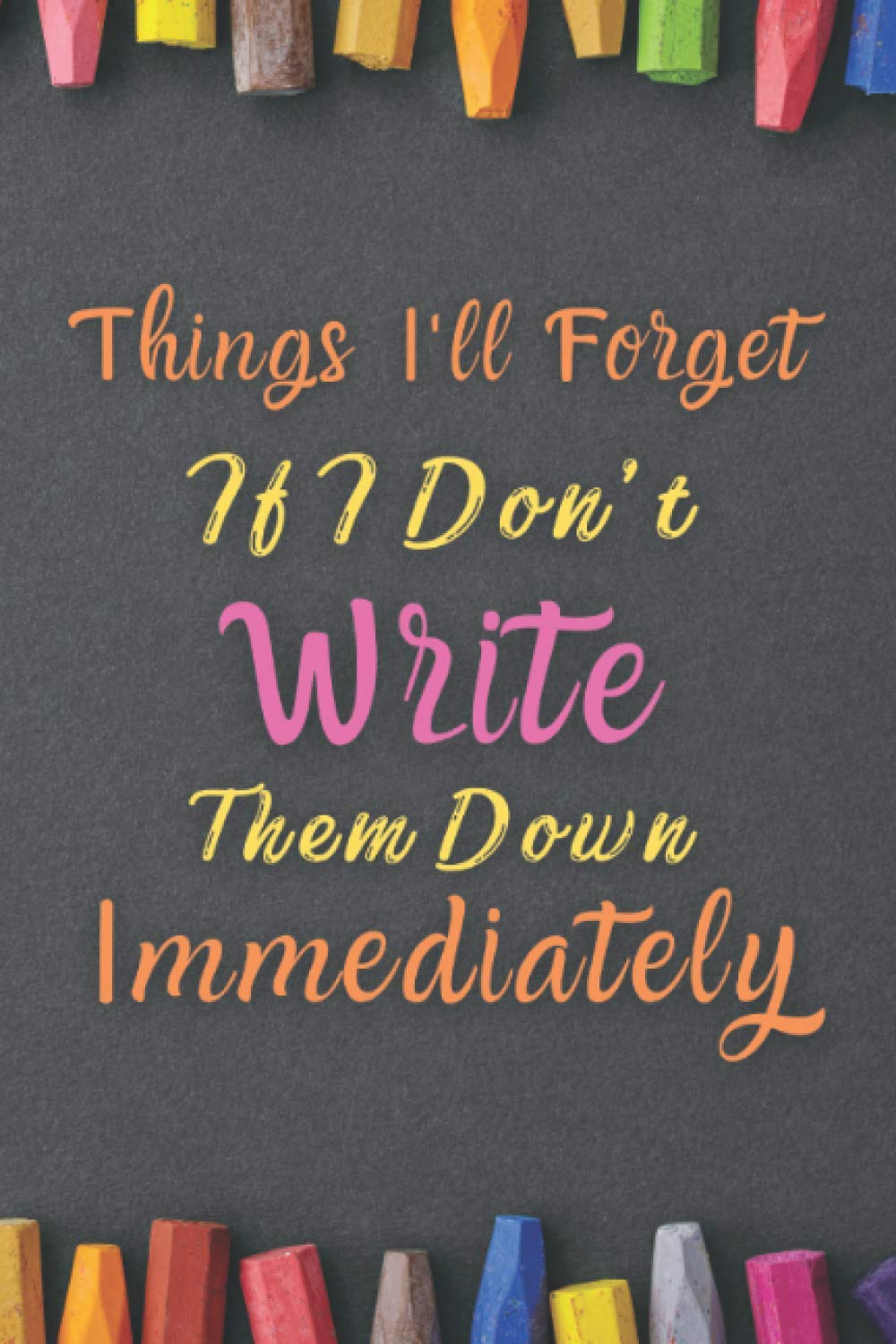 Things I'll Forget If I Don't Write Them Down Immediately: Funny blank lined journal notebook to write in with Quote on the cover, Amazing Gift For Someone who Wants To Remember All Moment