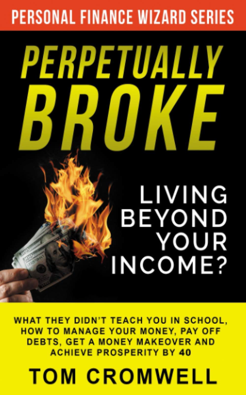 Perpetually broke – living beyond your income: What they didn’t teach you in School, how to Manage your Money, Pay off Debts, get a Money Makeover and ... Prosperity by 40. (Personal Finance Wizard)