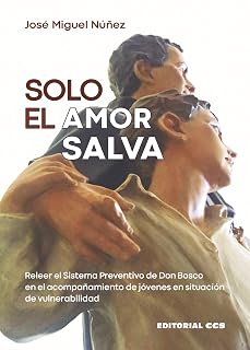 Solo el amor salva : Releer el Sistema Preventivo de Don Bosco en el acompañamiento de jóvenes en situación de vulnerabilidad