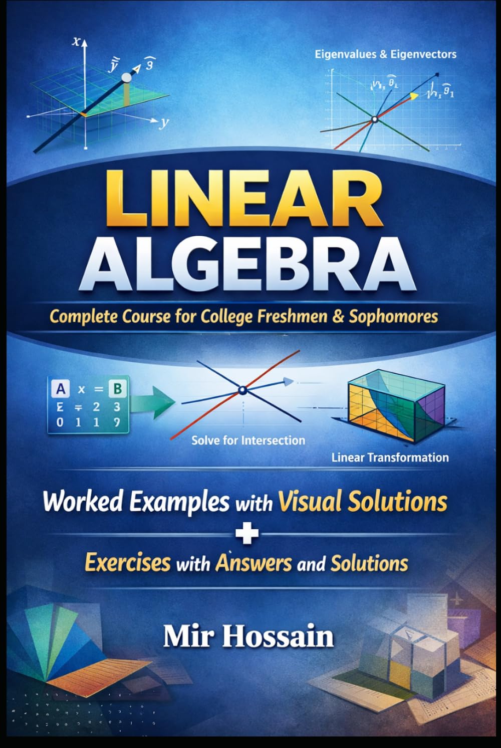 LINEAR ALGEBRA Complete Course for College Freshmen & Sophomores: Worked Examples with Visual Solutions+ Exercises with Answers and Solutions