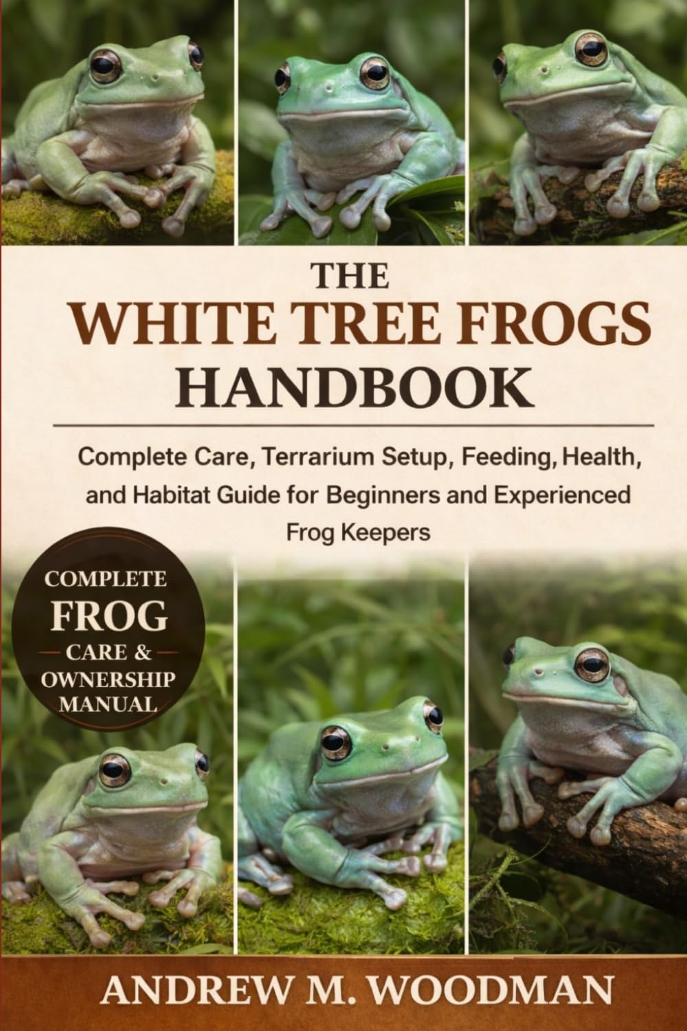 THE WHITE TREE FROGS HANDBOOK: Complete Care, Terrarium Setup, Feeding, Health, and Habitat Guide for Beginners and Experienced Frog Keepers