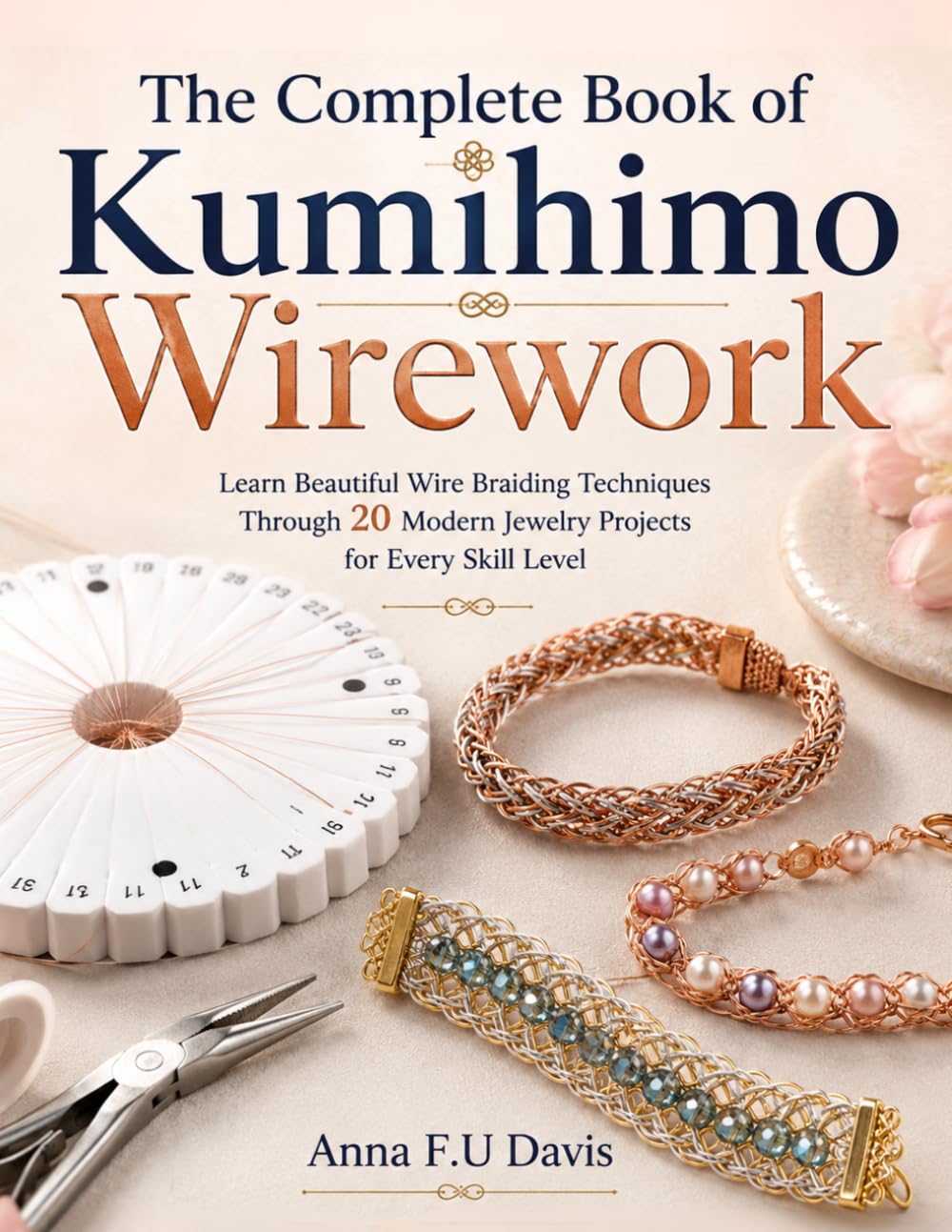 The Complete Book of Kumihimo Wirework: Learn Beautiful Wire Braiding Techniques Through 20 Modern Jewelry Projects for Every Skill Level