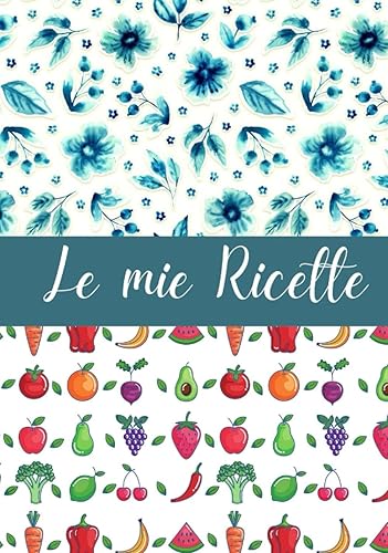 Le Mie Ricette: Crea il ricettario dei tuoi sogni e libera la tua immaginazione culinaria con oltre 100 pagine personalizzabili per tutte le tue ricette preferite