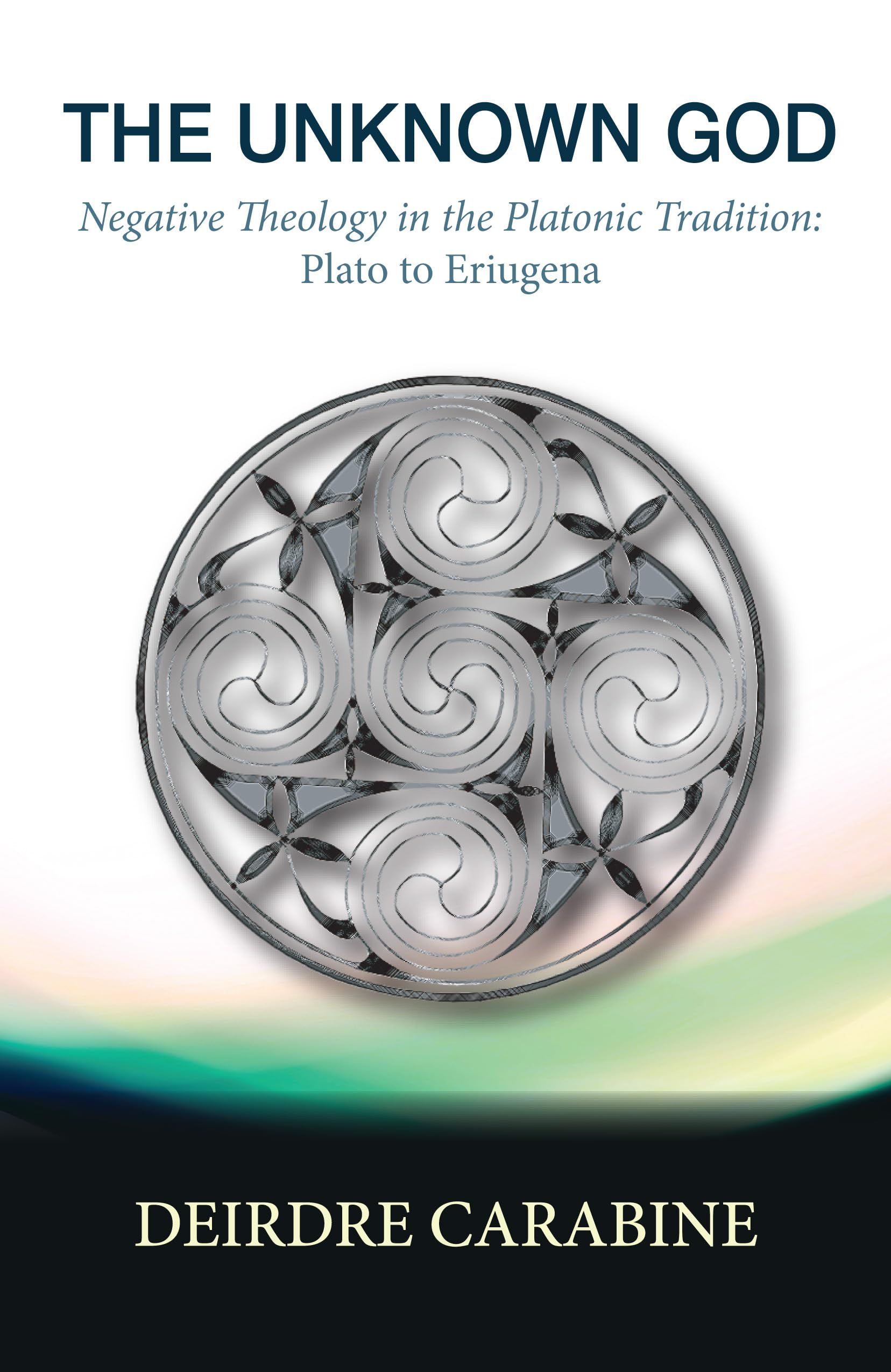 The Unknown God: Negative Theology in the Platonic Tradition: Plato to Eriugena
