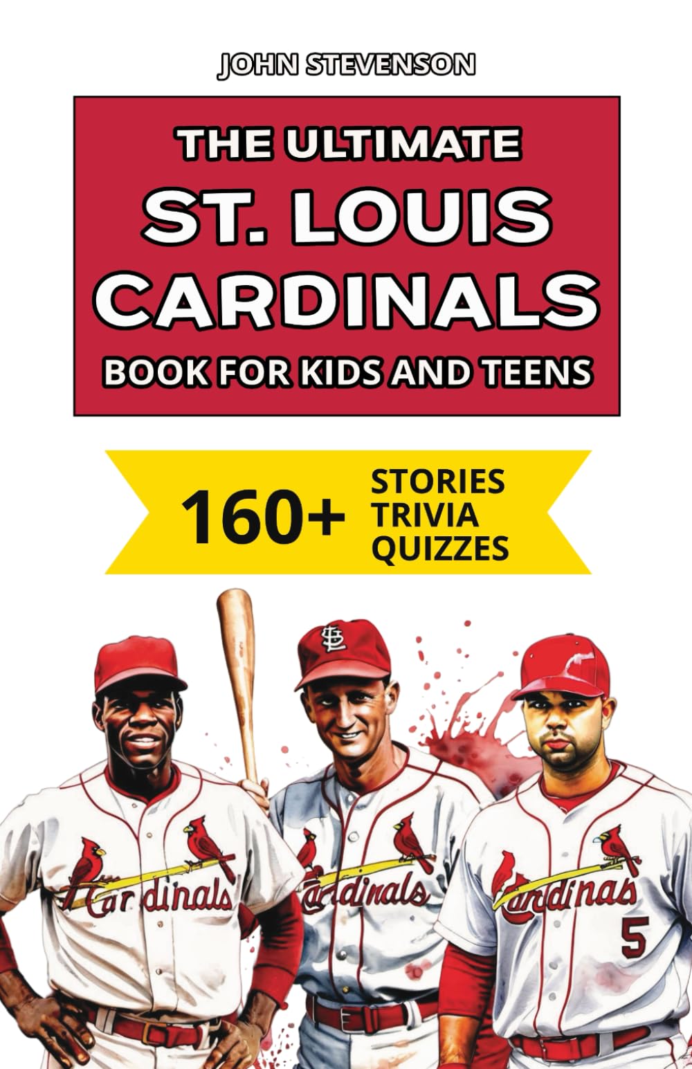 The Ultimate St. Louis Cardinals Book For Kids And Teens: 160+ Fun, Surprising, And Educational Stories And Trivia Quizzes About Players And History (