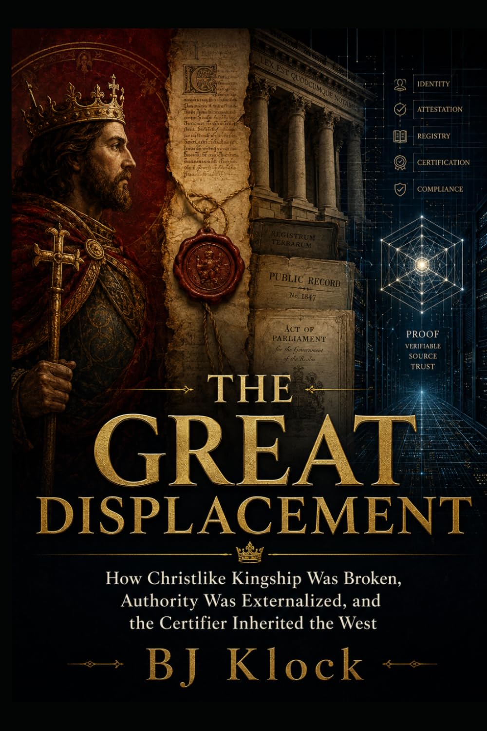 THE GREAT DISPLACEMENT: How Christlike Kingship Was Broken, Authority Was Externalized, and the Certifier Inherited the West