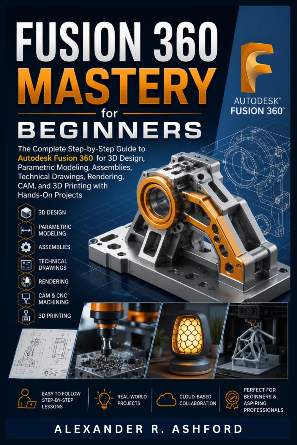 FUSION 360 MASTERY FOR BEGINNERS: The Complete Step-by-Step Guide to Autodesk Fusion 360 for 3D Design, Parametric Modeling, Assemblies, Technical ... and 3D Printing with Hands-On Projects