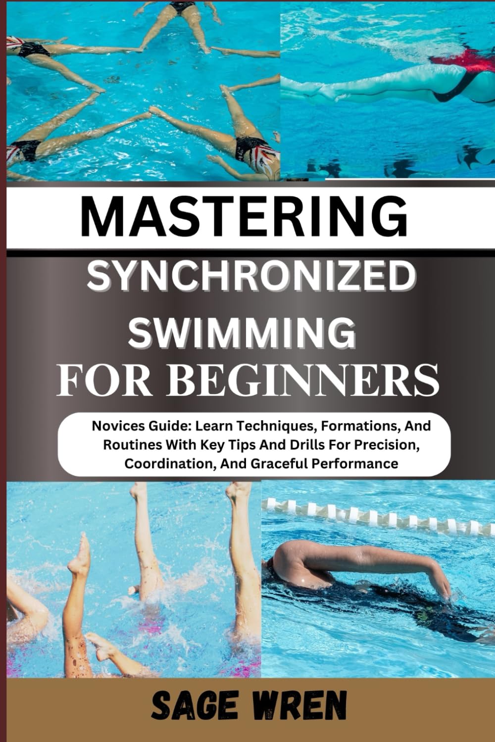 MASTERING SYNCHRONIZED SWIMMING FOR BEGINNERS: Novices Guide: Learn Techniques, Formations, And Routines With Key Tips And Drills For Precision, Coordination, And Graceful Performance