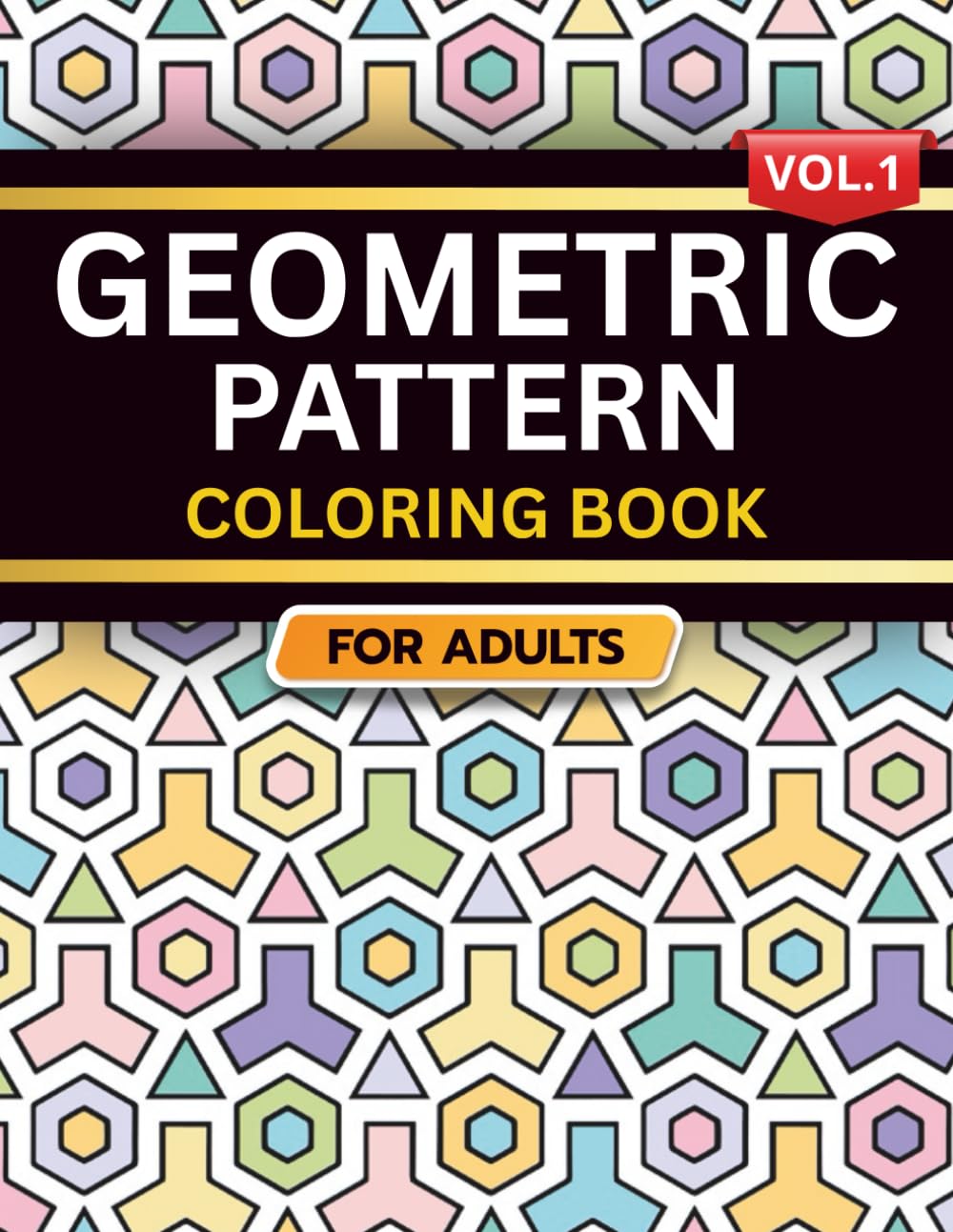 Geometric Pattern Coloring Book for Adults: Volume 1, A Bold and Relaxing Collection of Intricate Geometric Designs for Stress Relief, Focus, and Creativity