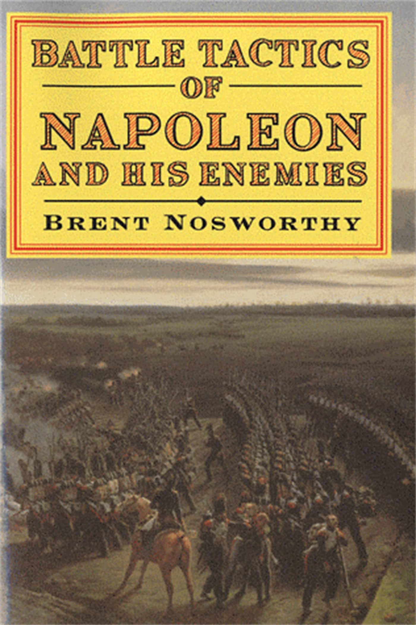 Battle Tactics of Napoleon and His Enemies: Brent Nosworthy