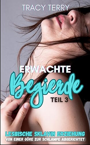 Von einer Göre zur Schlampe abgerichtet - Lesbische Sklavin Erziehung: Erwachte Begierde Teil 3 (Erwachte Begierde - zur Sklavin erzogen)