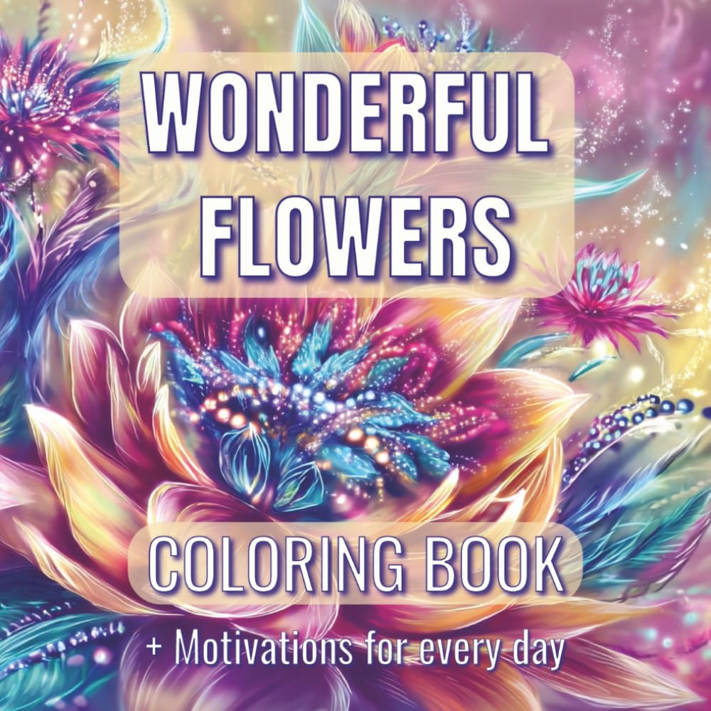 Wonderful Flowers Coloring Book: Over 90 Beautiful Flowers Designs (some of them Blooms in the Moonlight with Black Background) for Women, Mom, ... for Relaxation + motivations for every day
