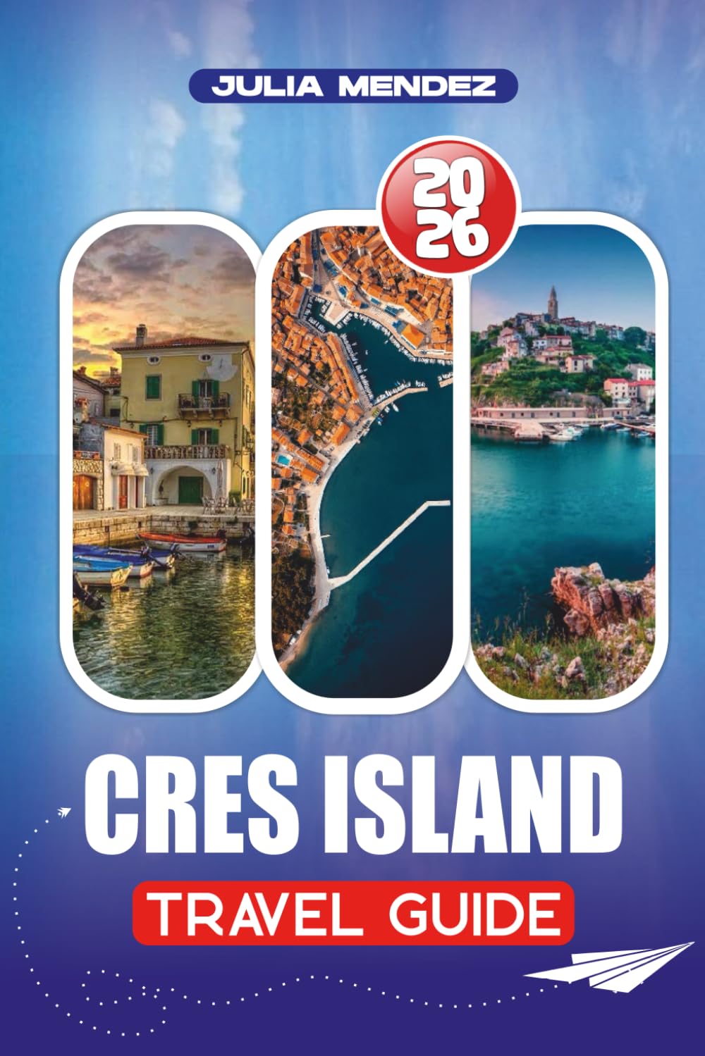 CRES ISLAND TRAVEL GUIDE 2026: From Flights and Ferry Connections to Local Cuisine, Hiking Trails, and Family Adventures A Complete Guide to the Perfect Island Getaway in Croatia