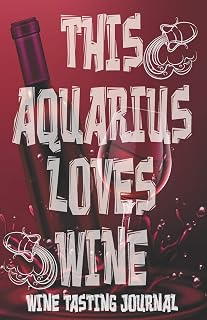This AQUARIUS Loves Wine - Wine Tasting Journal: Wine Tasting Log, Winery Tour Tracker, Wine Notebook, Wine Diary, Zodiac Sign Scorpion Astrology Wine ... Lovers and Wine Collectors and Wine Lovers