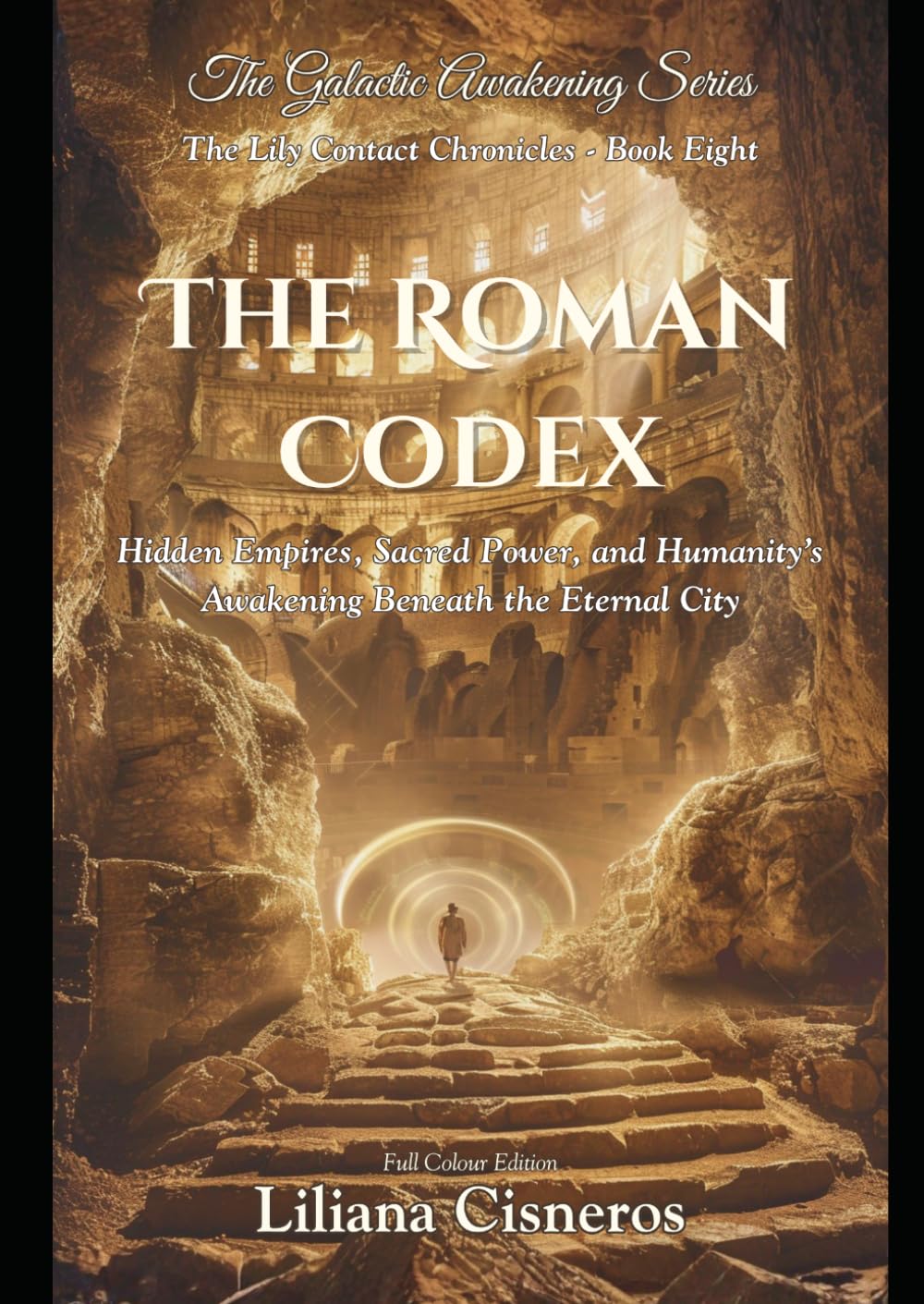 The Roman Codex: Hidden Empires, Sacred Power, and Humanity's Awakening Beneath the Eternal City (The Lily Contact Chronicles)
