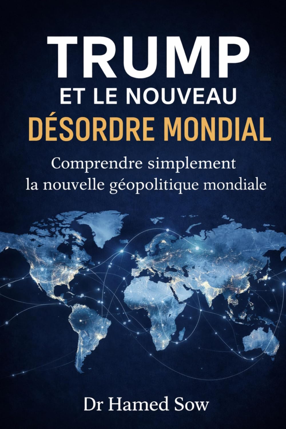 TRUMP ET LE NOUVEAU DESORDRE MONDIAL: Comprendre simplement la nouvelle géopolitique mondiale