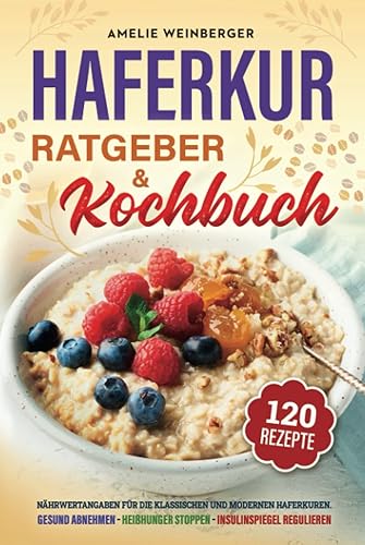 Haferkur Ratgeber &amp; Kochbuch: Gesund abnehmen, Heißhunger stoppen &amp; Insulinspiegel senken. Inkl. Nährwertangaben für die klassischen und modernen Haferkuren. 120 Rezepte