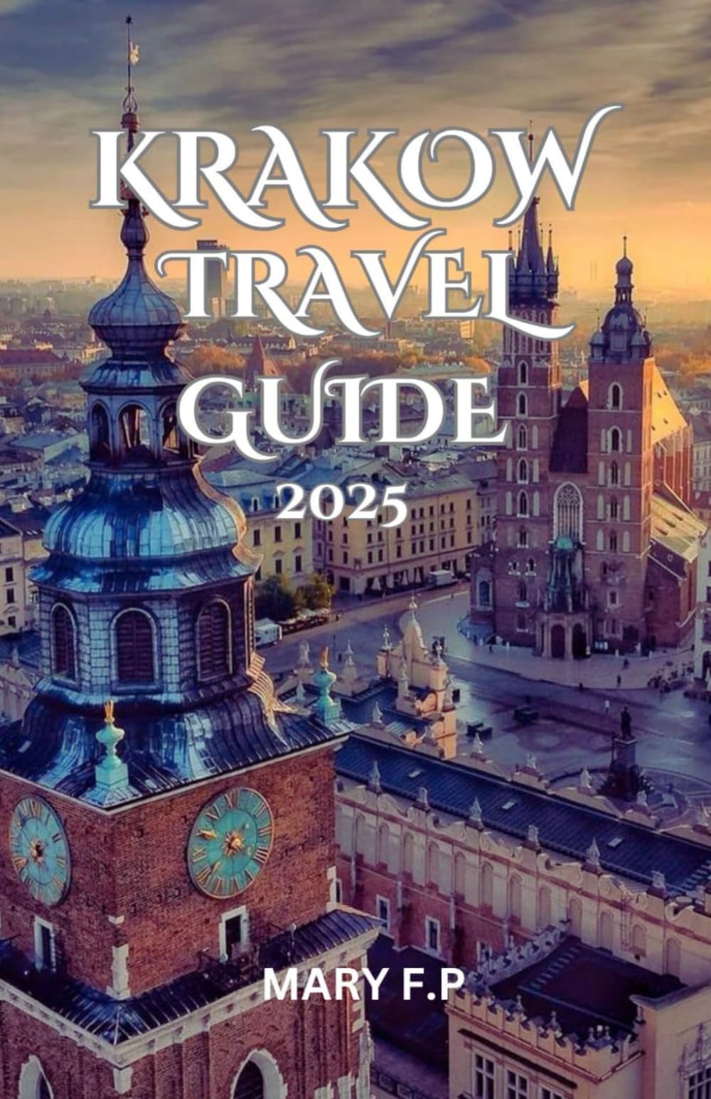 KRAKOW TRAVEL GUIDE 2025: Explore the Best Sights, Adventure and Insider Tips for an Unforgettable Trip