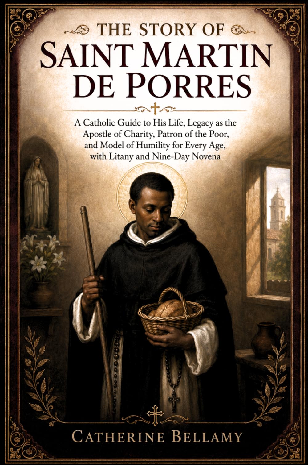 THE STORY OF SAINT MARTIN DE PORRES: A Catholic Guide to His Life, Legacy as the Apostle of Charity, Patron of the Poor, and Model of Humility for Every Age, with Litany and Nine-Day Novena