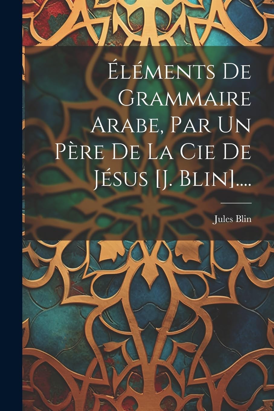 Éléments De Grammaire Arabe, Par Un Père De La Cie De Jésus [j. Blin]....