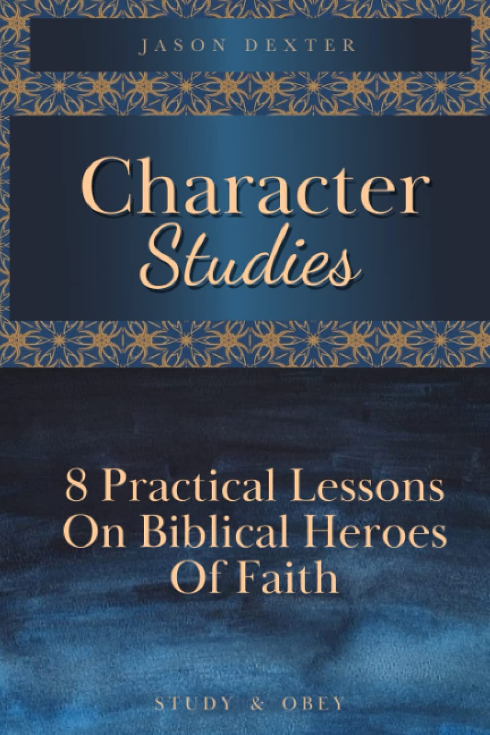 Character Studies: 8 Practical Lessons on Biblical Heroes of Faith (Study and Obey)