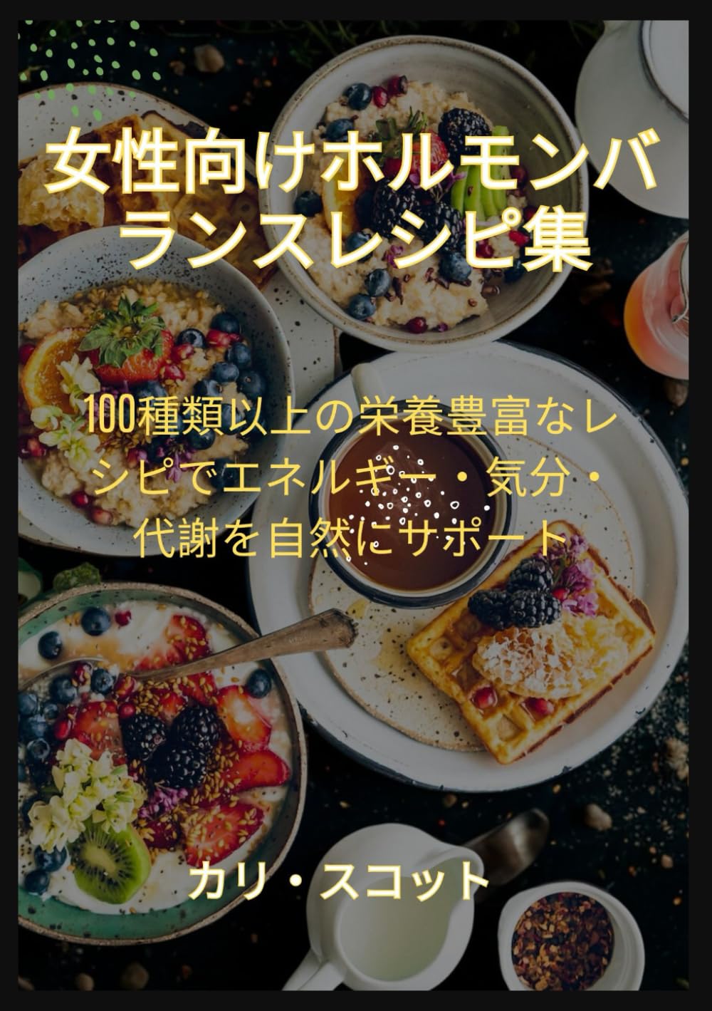 女性向けホルモンバランスレシピ集: 100種類以上の栄養豊富なレシピでエネルギー・気分・代謝を自然にサポート