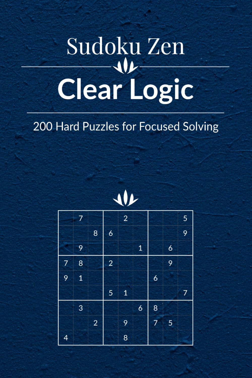 Sudoku Zen: Clear Logic - 200 Hard Puzzles for Focused Solving