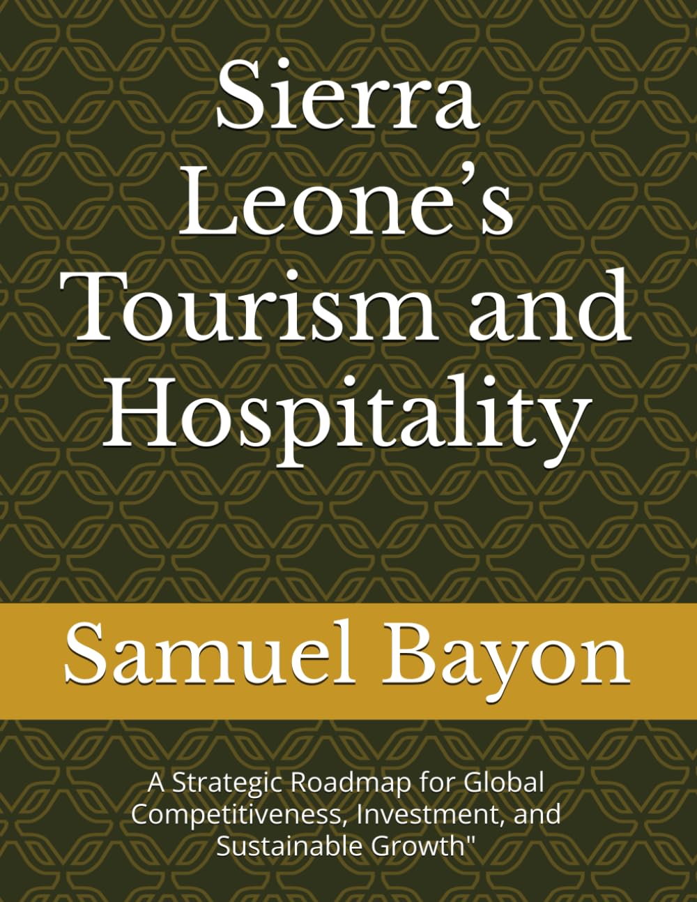 Sierra Leone’s Tourism and Hospitality: A Strategic Roadmap for Global Competitiveness, Investment, and Sustainable Growth"