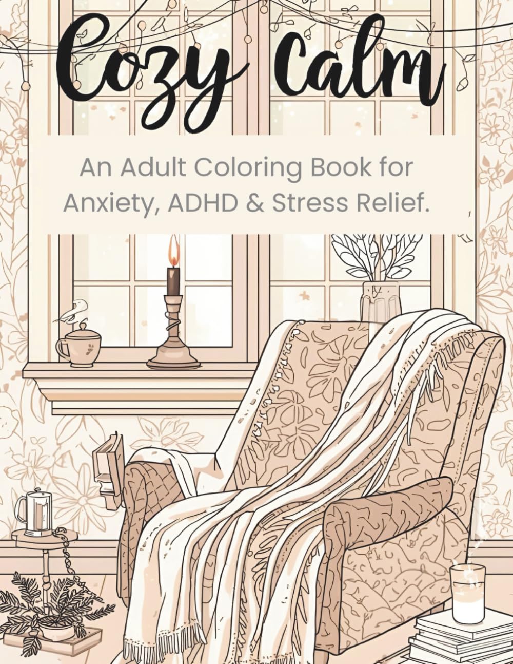 Cozy Calm: An Adult Coloring Book for Anxiety, ADHD & Stress Relief: Comforting Designs for Mindful Relaxation & Mental Wellness