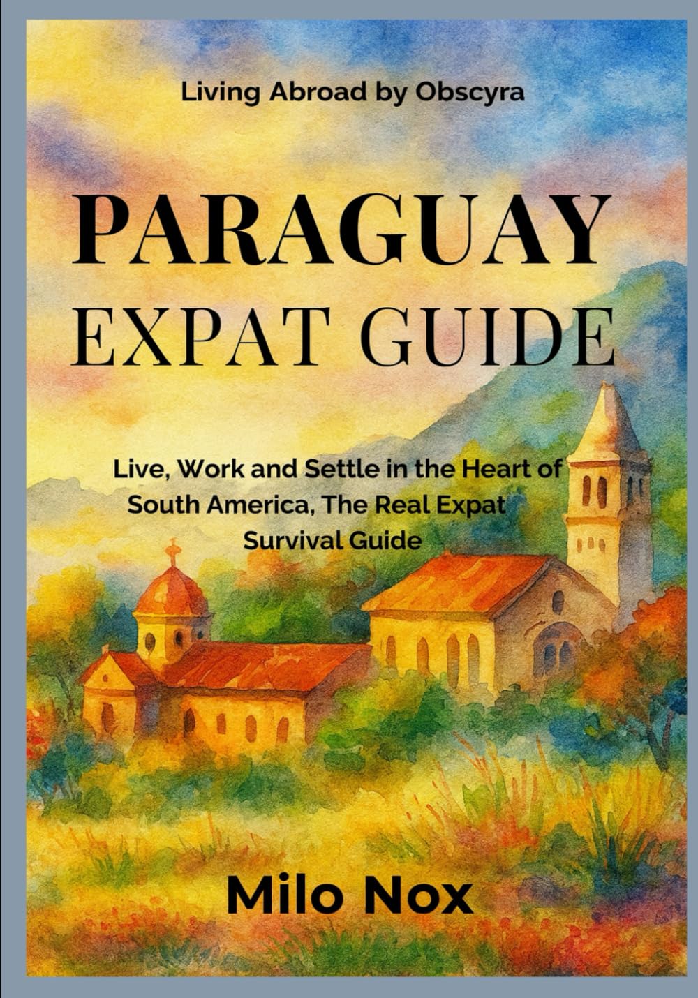 Paraguay Expat Guide: Live, Work and Settle in the Heart of South America, The Real Expat Survival Guide: 77 (Living Abroad by Obscyra)