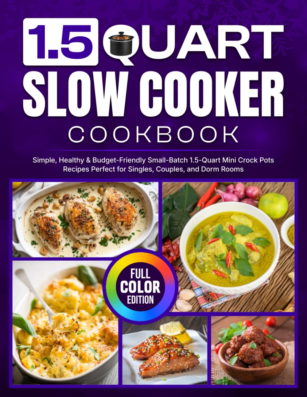 1.5 Quart Slow Cooker Cookbook: Simple, Healthy & Budget-Friendly Small-Batch 1.5-Quart Mini Crock Pots Recipes Perfect for Singles, Couples, and Dorm Rooms [Full Color Edition]