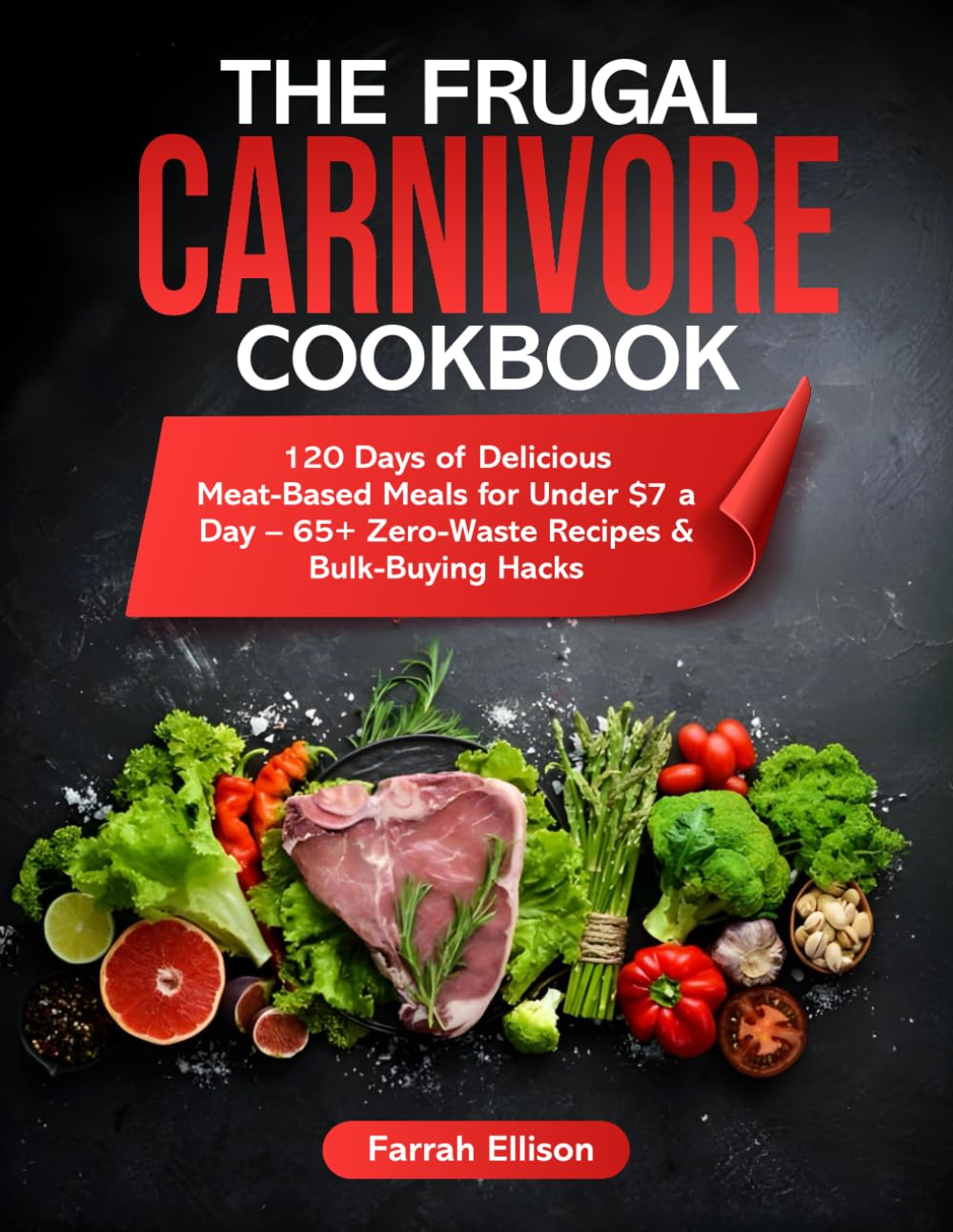 The Frugal Carnivore Cookbook: 120 Days of Delicious Meat-Based Meals for Under $7 a Day – 65+ Zero-Waste Recipes & Bulk-Buying Hacks