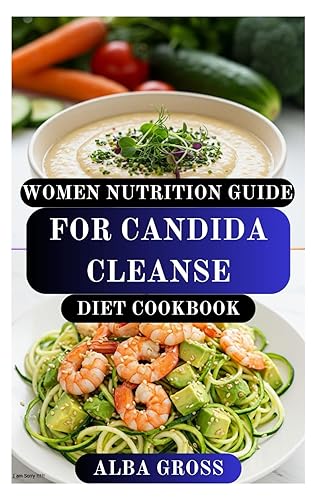 WOMEN NUTRITION GUIDE FOR CANDIDA CLEANSE DIET COOKBOOK Gut-Healing Plan to Restore Balance, Beat Yeast Overgrowth, and Support Womens Hormonal
