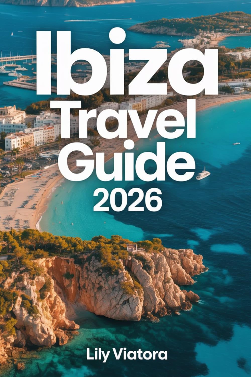 IBIZA TRAVEL GUIDE 2026: Plan Your Perfect Island Escape with Clear Itineraries, Smart Budgeting, and Local Experiences
