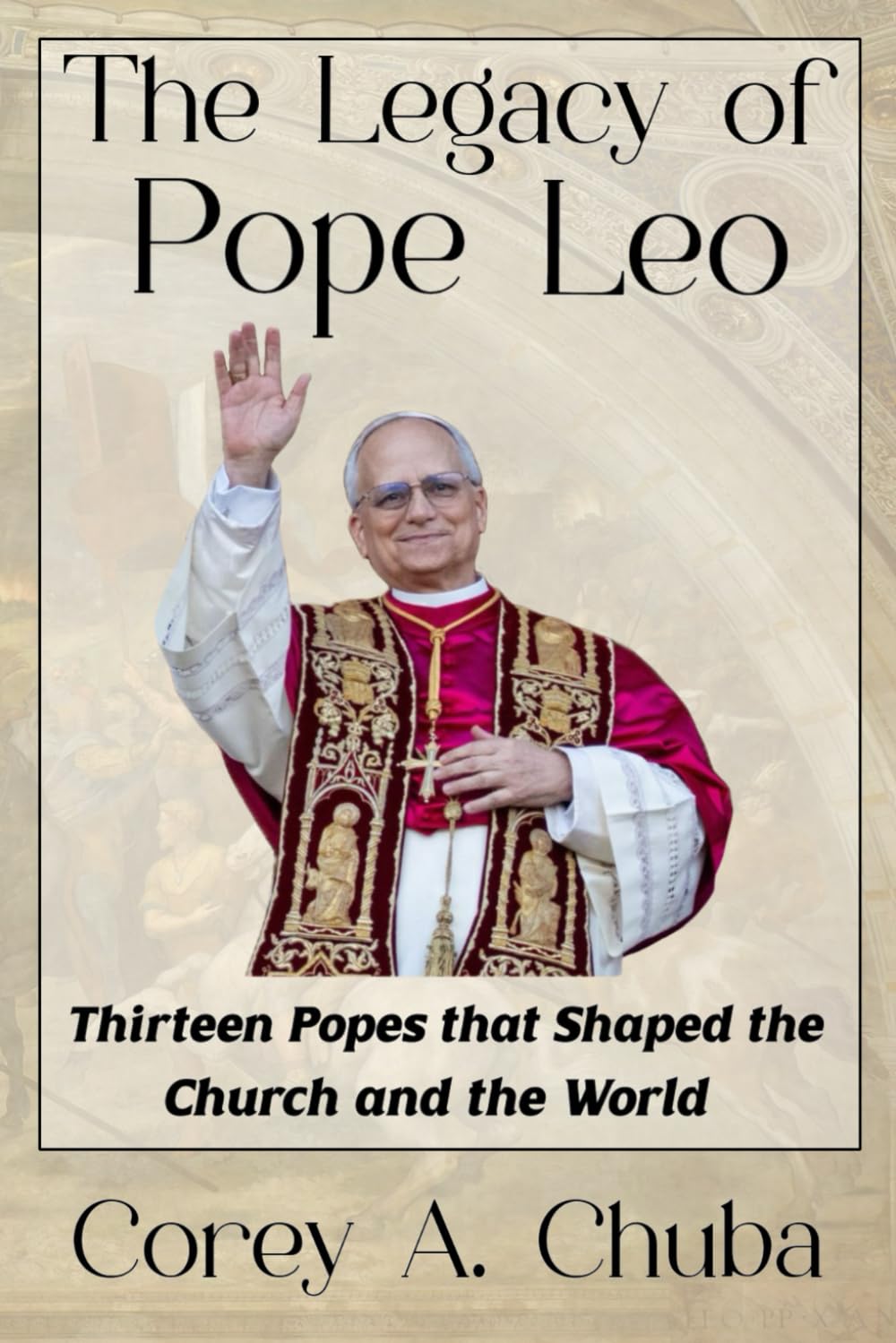 The Legacy of Pope Leo: Thirteen Popes that Shaped the Church and the World