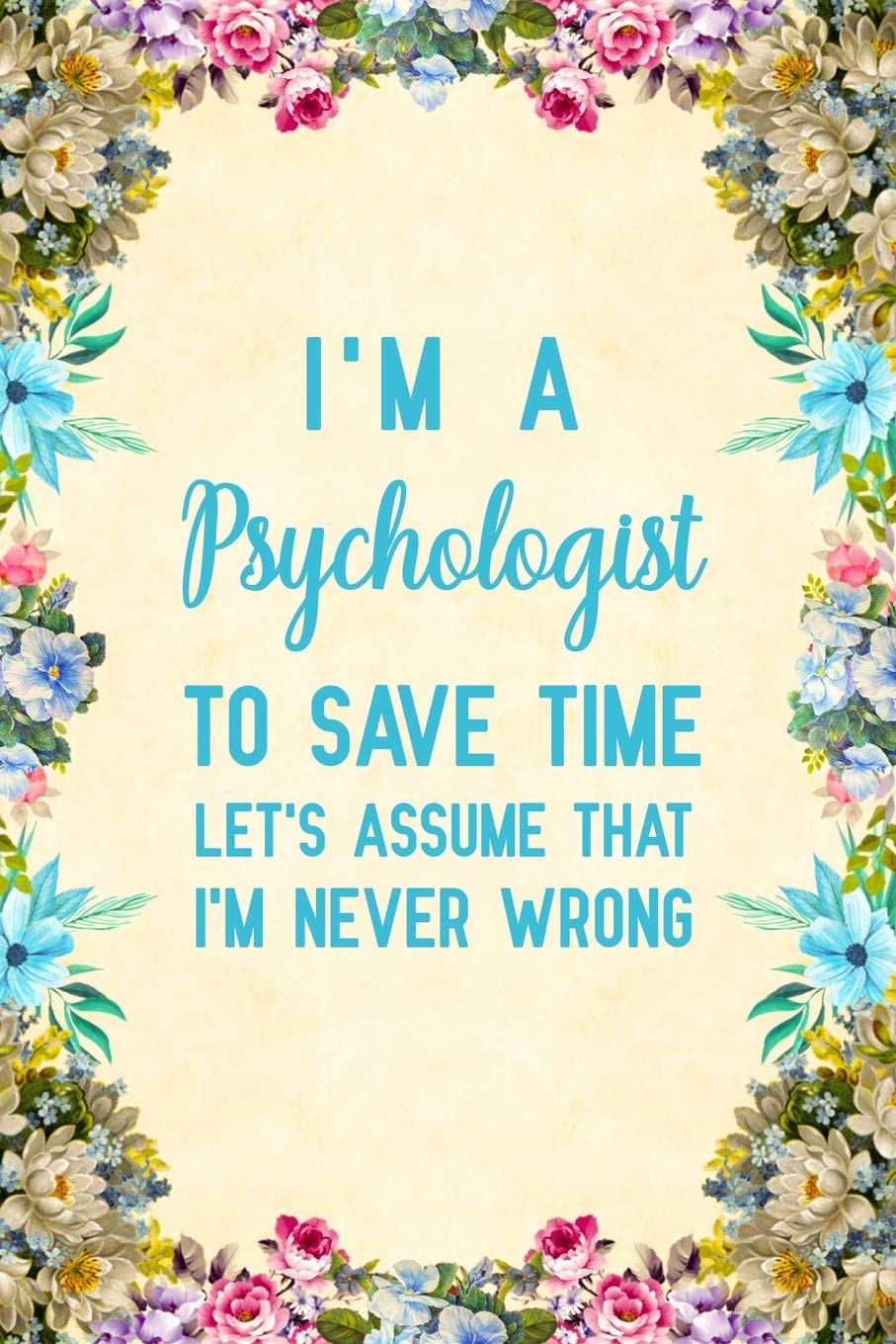 I'm a Psychologist To Save Time Let's Assume That I'm Never Wrong: Notebook to Write in for Mother's Day, psychologist gifts for mom, Mother's day ... psychology notebook, psychology gifts