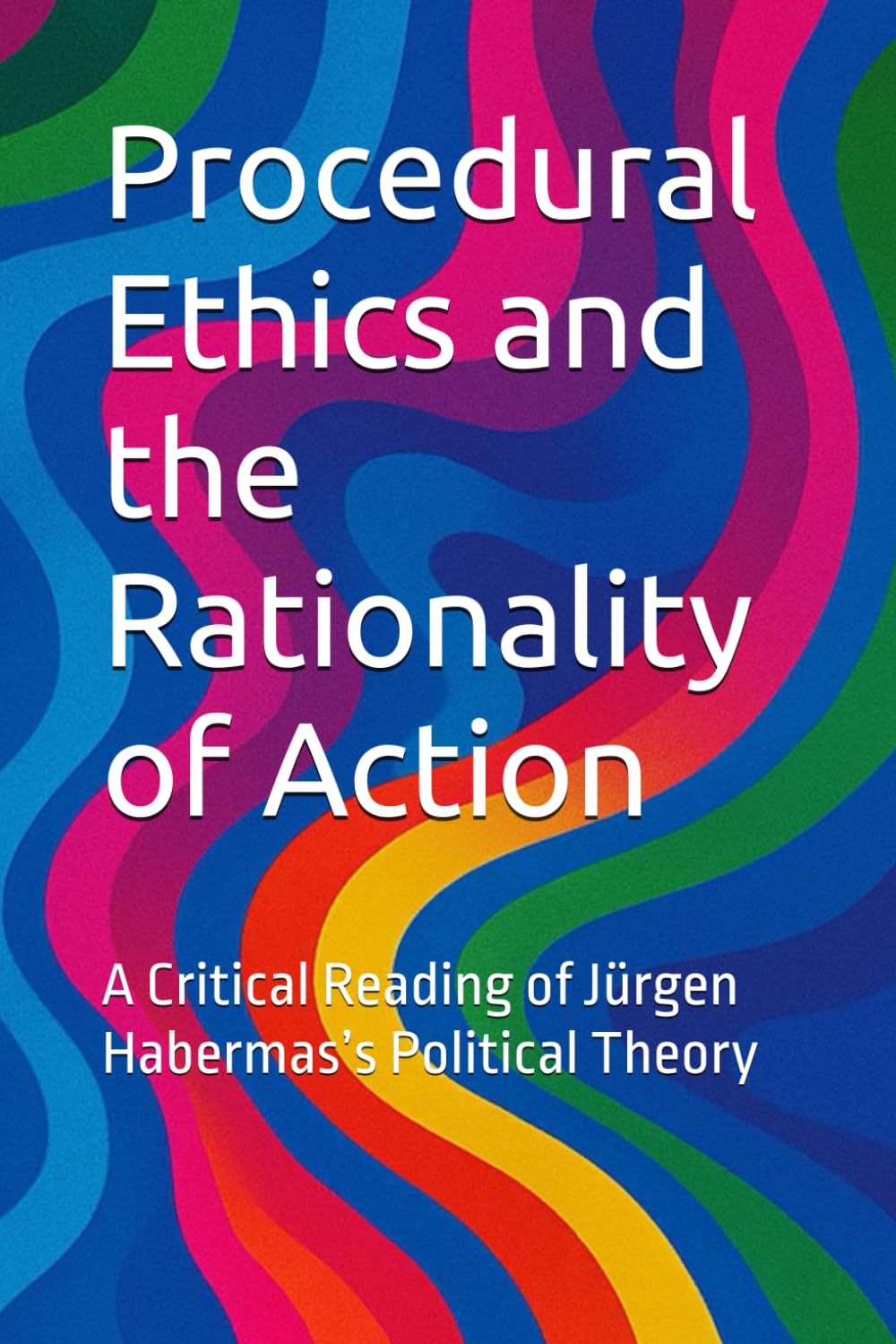 Procedural Ethics and the Rationality of Action: A Critical Reading of Jürgen Habermas’s Political Theory