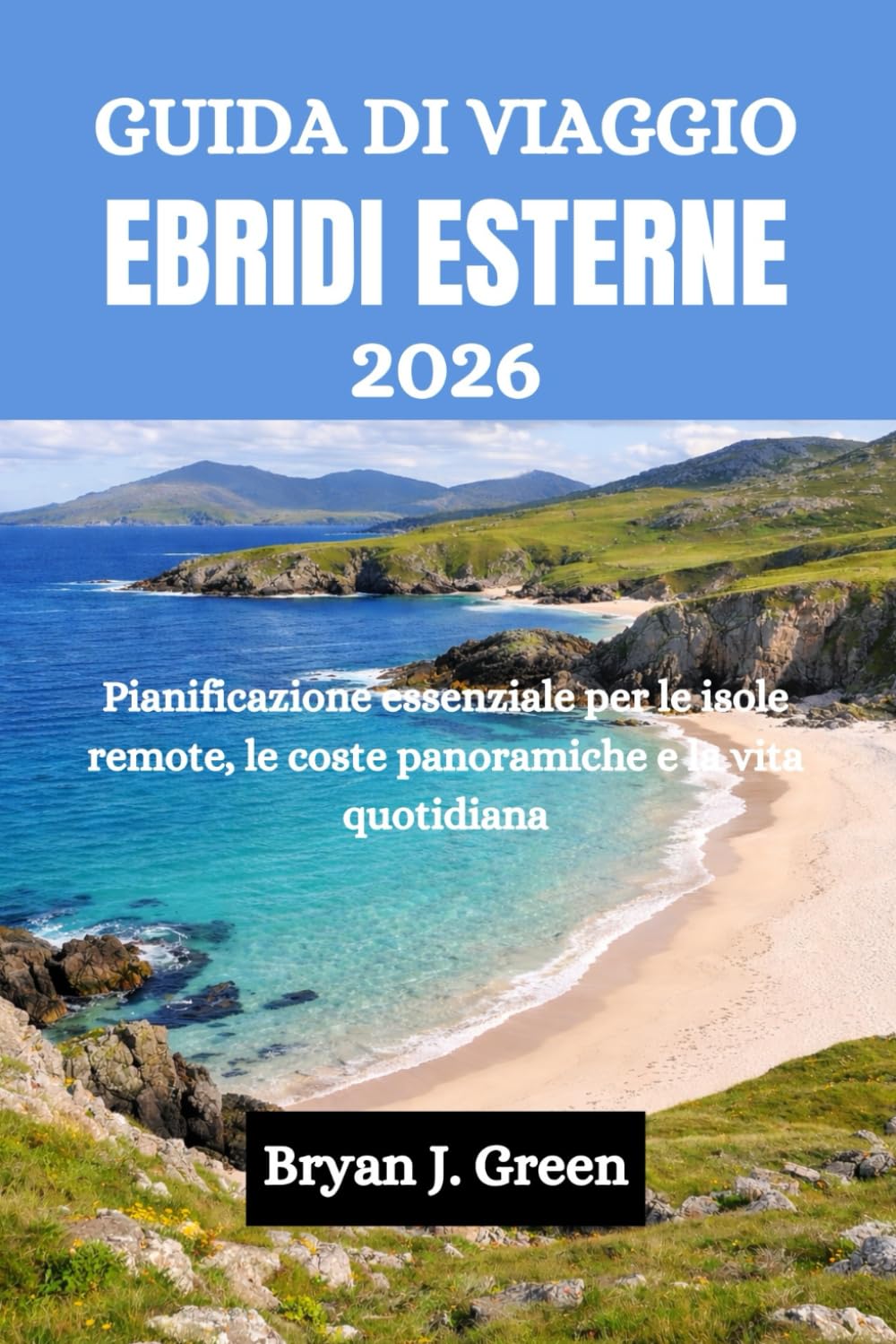 GUIDA DI VIAGGIO EBRIDI ESTERNE 2026: Pianificazione essenziale per le isole remote, le coste panoramiche e la vita quotidiana