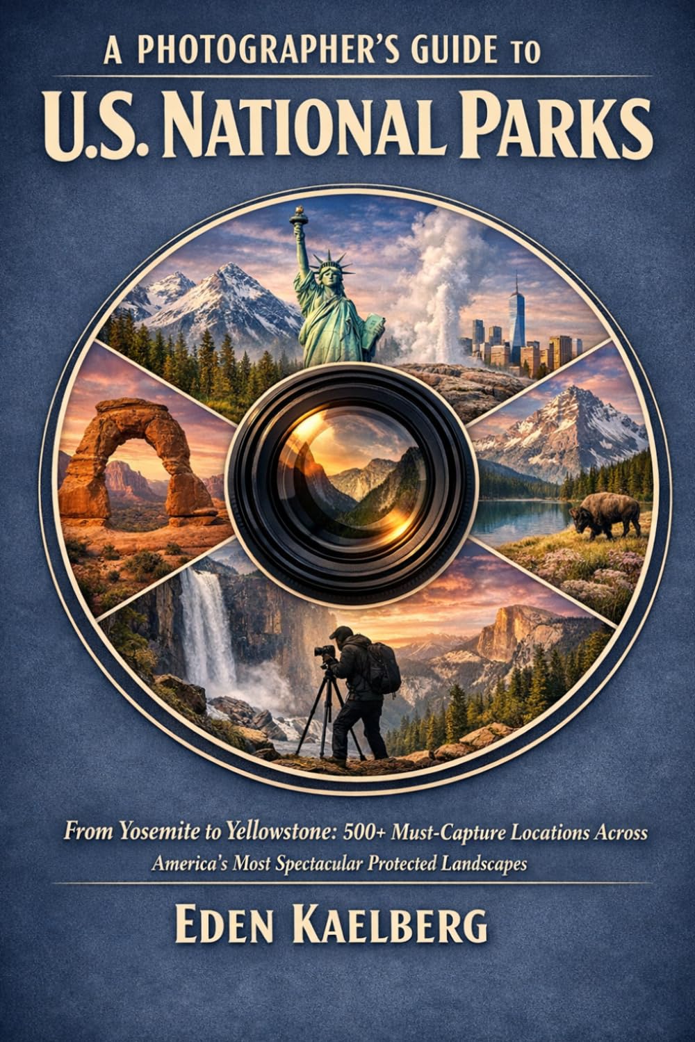A Photographer’s Guide to U.S. National Parks: From Yosemite to Yellowstone: 500+ Must-Capture Locations Across America's Most Spectacular Protected ... (The Photographer’s Guide America Series)