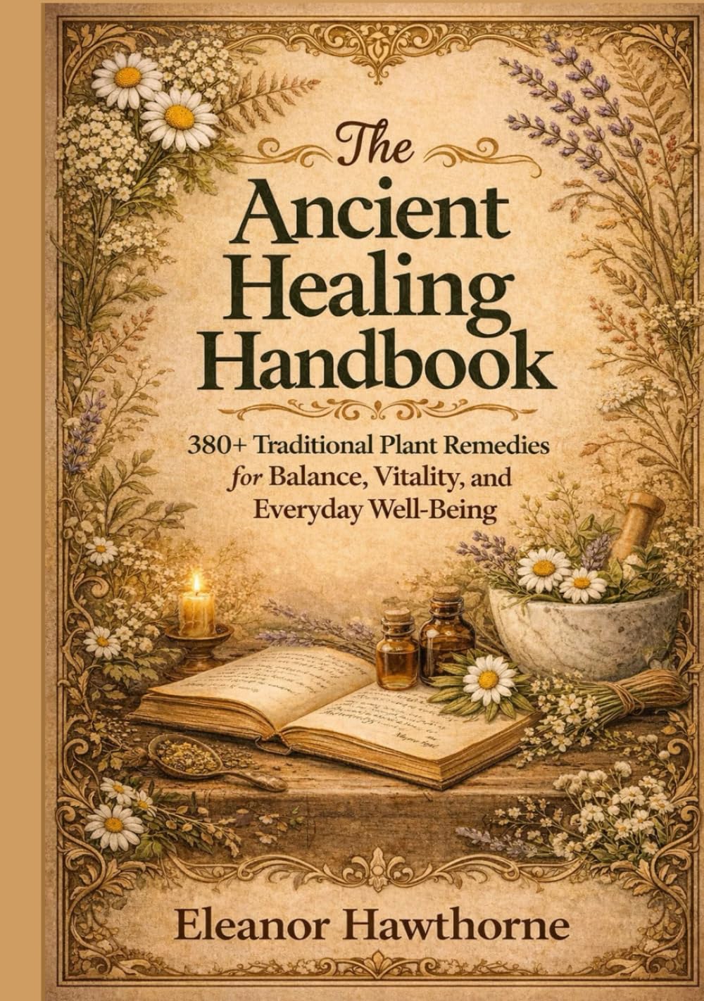 The Ancient Healing Handbook: 380+ Traditional Plant Remedies for Balance, Vitality, and Everyday Well-Being