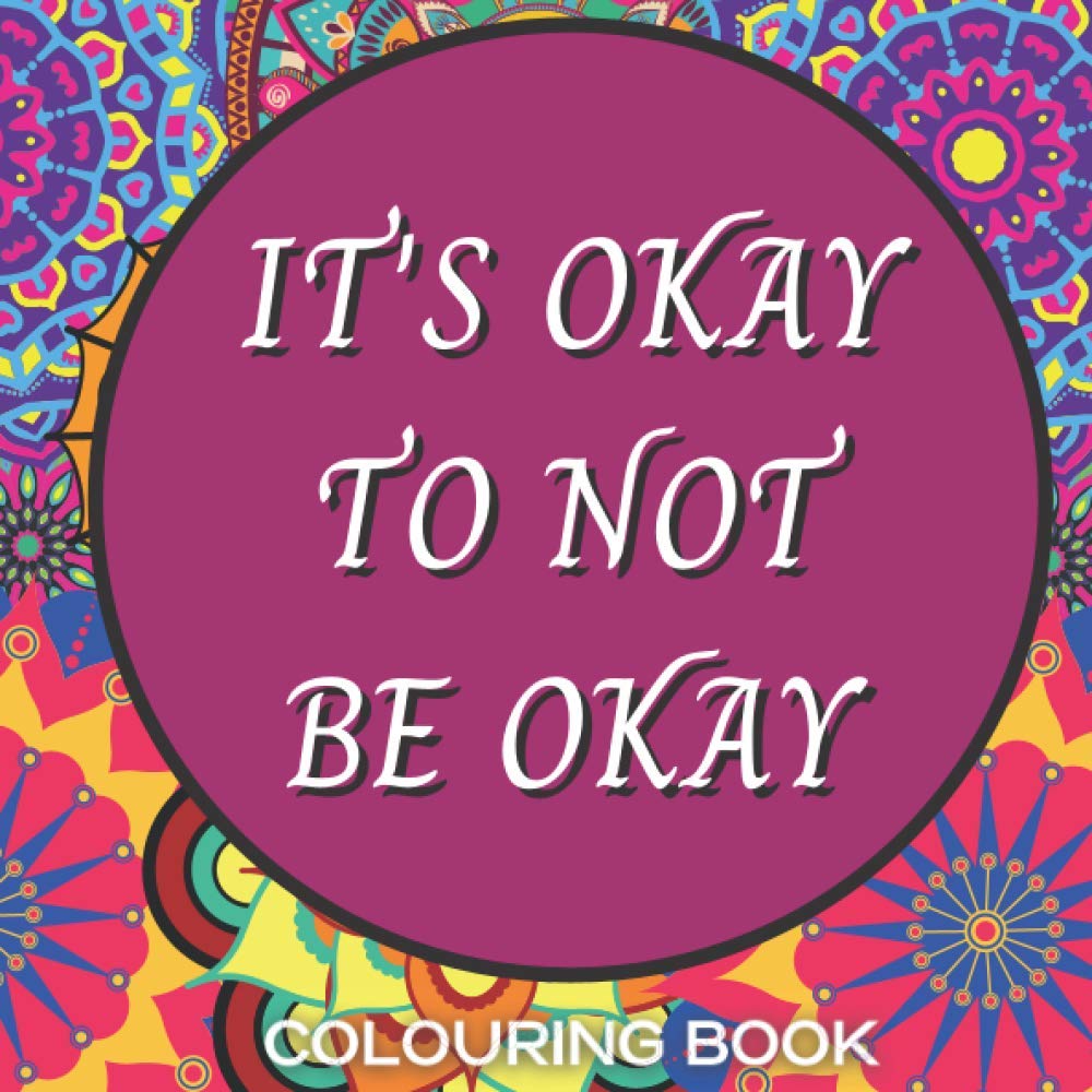 IT'S OKAY TO NOT BE OKAY: Mental Health Colouring Book With Positive Quotes To Relax And Ease Anxiety