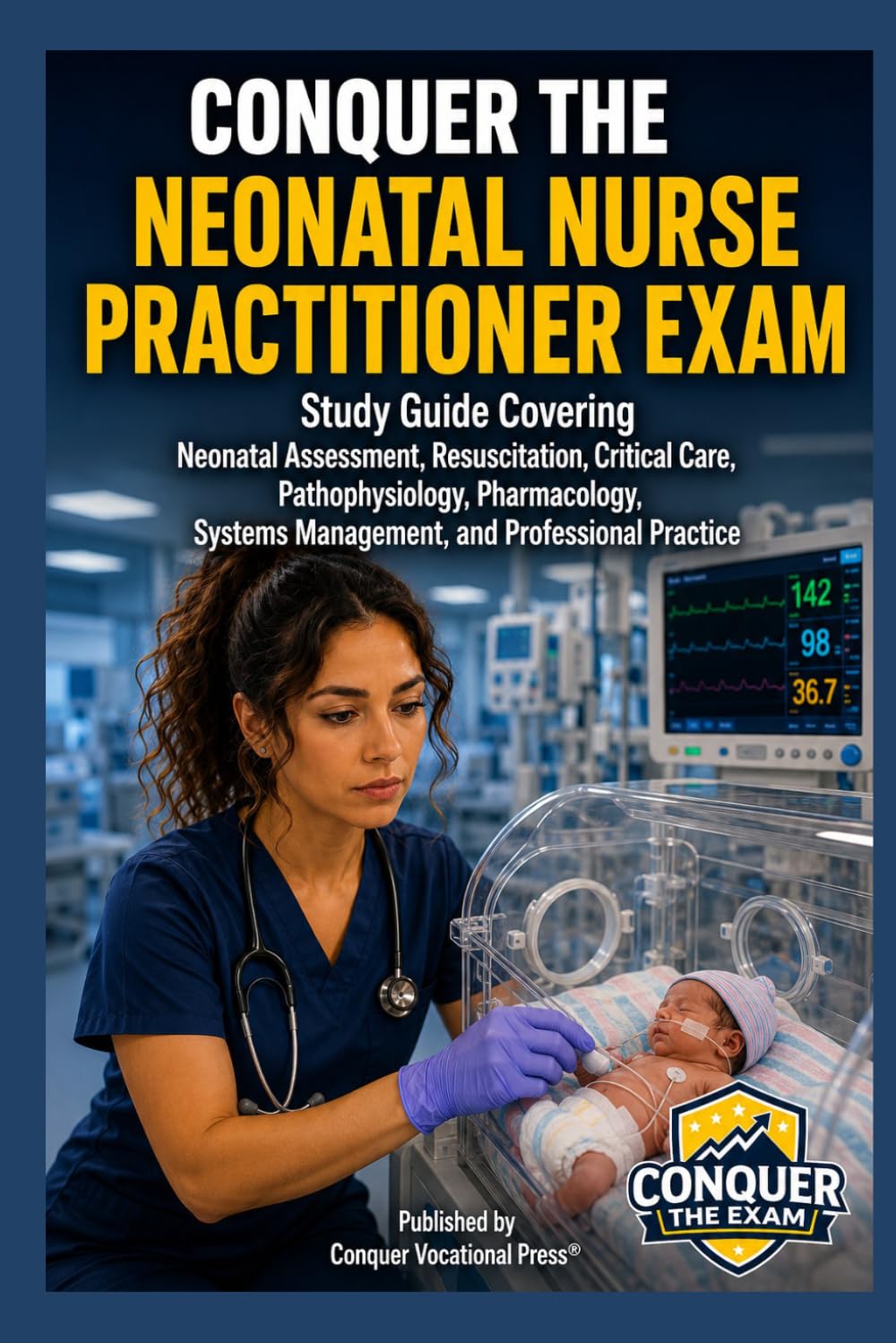 Conquer the Neonatal Nurse Practitioner Exam: Study Guide Covering Neonatal Assessment, Resuscitation, Critical Care, Pathophysiology, Pharmacology, ... Practice (Conquer the Nursing Exams)