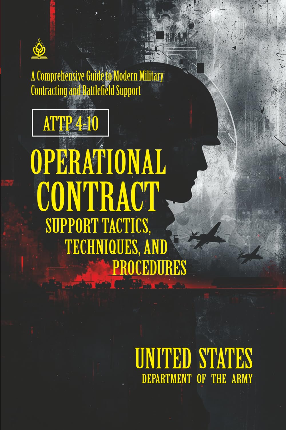 ATTP 4-10 Operational Contract Support Tactics, Techniques, and Procedures: [Annotated] A Comprehensive Guide to Modern Military Contracting and Battlefield Support