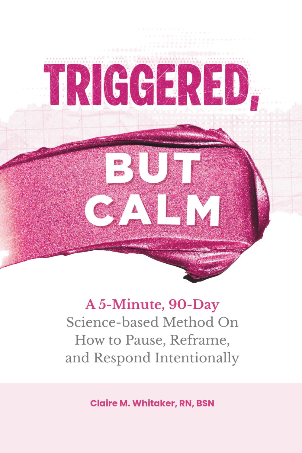 Triggered, But Calm: A 5-Minute, 90-Day Science-based Method On How to Pause, Reframe, and Respond Intentionally