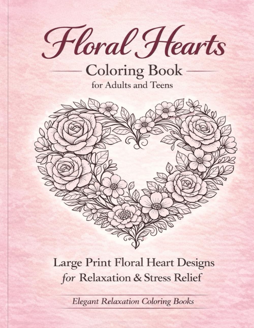 Floral Hearts Coloring Book for Adults and Teens: Relaxing & Romantic Large Print Designs for Stress Relief and Mindfulness: Elegant Love-Themed ... Designs for Relaxation, Creativity, and Fun