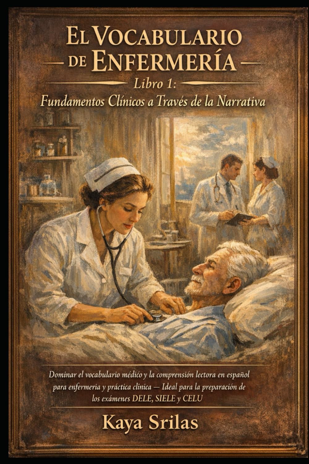 El Vocabulario de Enfermería — Libro 1: Fundamentos Clínicos a Través de la Narrativa: Dominar el vocabulario médico y la comprensión lectora en español para práctica clínica — DELE, SIELE y CELU