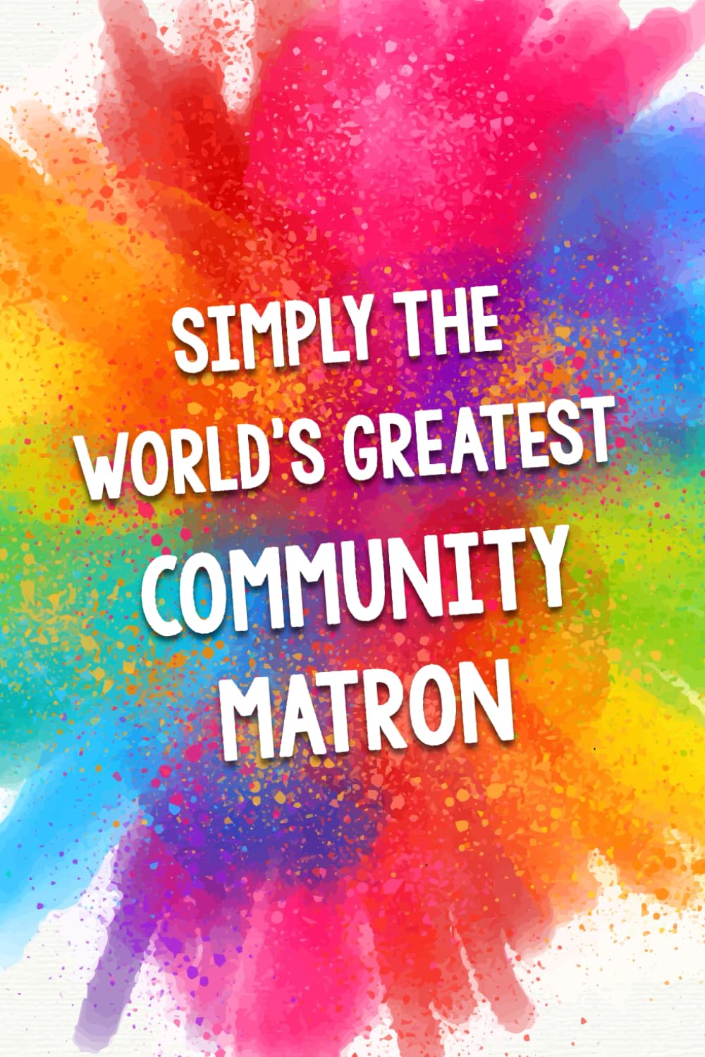 Simply The World's Greatest Community Matron: An Amazing & Beautiful Thank You Gift Notebook Journal. A Great Keepsake Greeting Card Alternative.