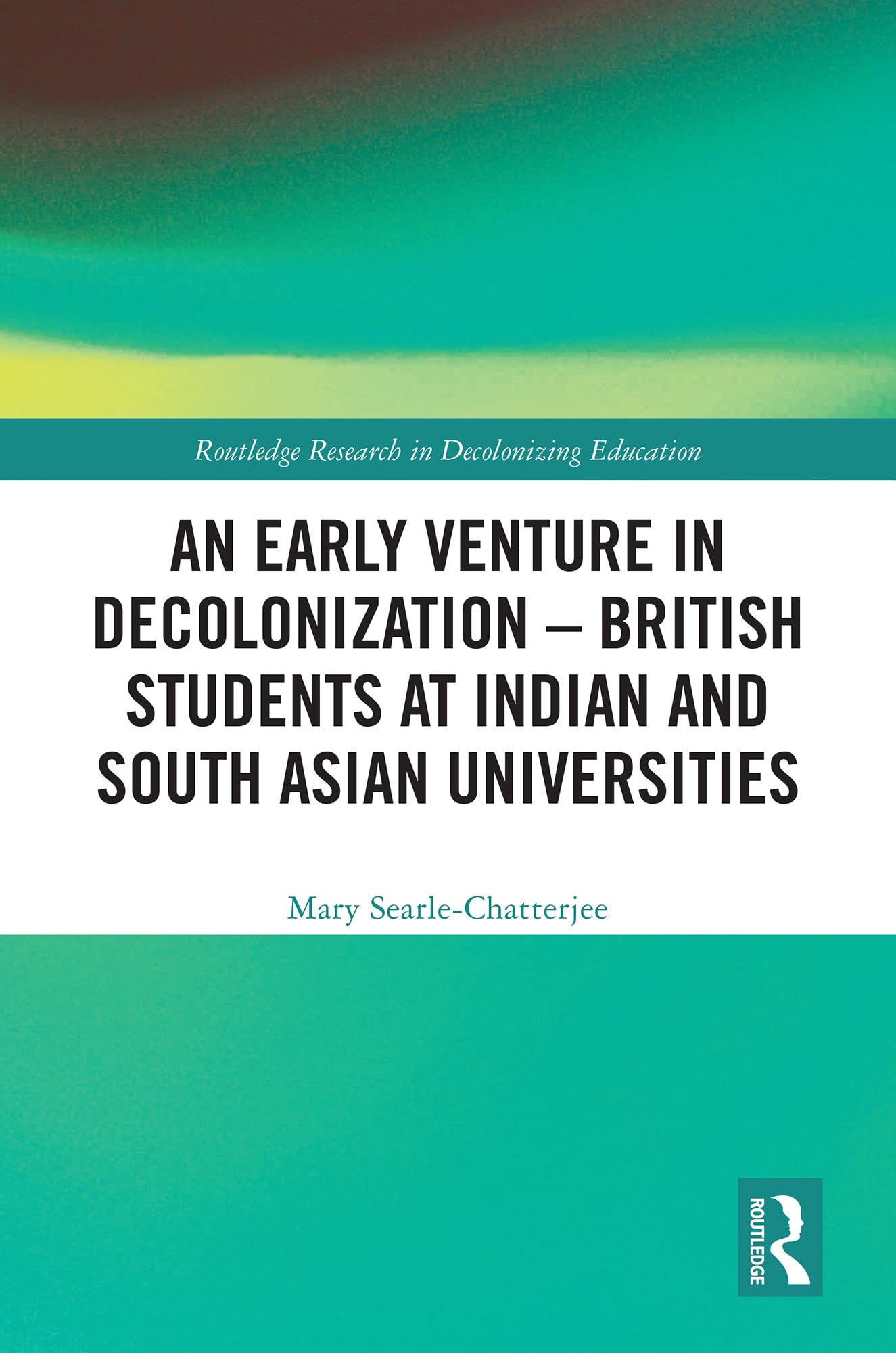 An Early Venture in Decolonization – British Students at Indian and South Asian Universities (Routledge Research in Decolonizing Education)