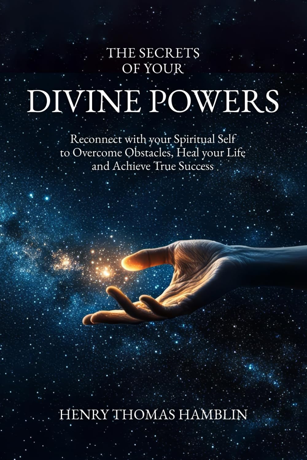 The Secrets of your Divine Powers: Reconnect with your Spiritual Self to Overcome Obstacles, Heal your Life and Achieve True Success: How to unlock ... success and prosperity (The Practical Mystic)